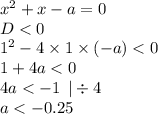 {x}^{2} + x - a = 0 \\ D < 0 \\ 1 {}^{2} - 4 \times 1 \times (- a) < 0 \\ 1 + 4a < 0 \\ 4a < - 1 \: \: | \div 4\\ a