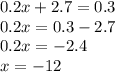 0.2x + 2.7 = 0.3 \\ 0.2x = 0.3 - 2.7 \\ 0.2x = - 2.4 \\ x = - 12