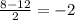 \frac{8-12}{2} =-2