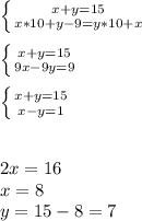 \left \{ {{x + y=15} \atop {x*10 + y - 9 = y*10 + x}} \right. \\\\\left \{ {{x + y=15} \atop {9x - 9y = 9 }} \right. \\\\\left \{ {{x + y=15} \atop {x - y = 1 }} \right. \\\\\\2x = 16\\x = 8\\y = 15 -8 = 7