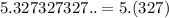 5.327327327.. = 5.(327)