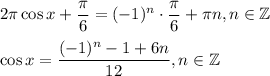 \displaystyle 2\pi \cos x+\frac{\pi}6=(-1)^n\cdot \frac{\pi}6+\pi n, n\in \mathbb{Z}\\ \\ \cos x=\frac{(-1)^n-1+6n}{12} ,n\in \mathbb{Z}