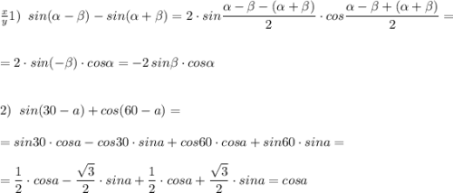 \frac{x}{y} 1)\; \; sin(\alpha -\beta )-sin(\alpha +\beta)=2\cdot sin\dfrac{\alpha-\beta-(\alpha +\beta )}{2}\cdot cos\dfrac{\alpha -\beta+(\alpha +\beta )}{2}=\\\\\\=2\cdot sin(-\beta)\cdot cos\alpha =-2\, sin\beta\cdot cos\alpha \\\\\\2)\; \; sin(30-a)+cos(60-a)=\\\\=sin30\cdot cosa-cos30\cdot sina+cos60\cdot cosa+sin60\cdot sina=\\\\=\dfrac{1}{2}\cdot cosa-\dfrac{\sqrt3}{2}\cdot sina+\dfrac{1}{2}\cdot cosa+\dfrac{\sqrt3}{2}\cdot sina=cosa