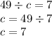 49 \div c = 7 \\ c = 49 \div 7 \\ c = 7