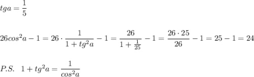 tga=\dfrac{1}{5}\\\\\\26cos^2a-1=26\cdot \dfrac{1}{1+tg^2a} -1=\dfrac{26}{1+\frac{1}{25}}-1=\dfrac{26\cdot 25}{26}-1=25-1=24\\\\\\P.S.\; \; \; 1+tg^2a=\dfrac{1}{cos^2a}