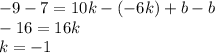 -9 - 7 = 10 k - (-6k) + b - b\\-16 = 16k\\k = -1