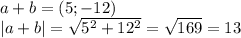 a + b =(5; -12)\\|a + b| = \sqrt{5^2 + 12^2} =\sqrt{169} =13