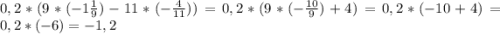 0,2 * ( 9 *( - 1\frac{1}{9}) - 11 * (-\frac{4}{11})) = 0,2 * (9*(-\frac{10}{9} ) + 4) = 0,2*(-10+4) = 0,2 * (-6) = -1,2