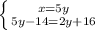 \left \{ {{x=5y} \atop {5y-14=2y+16}} \right.