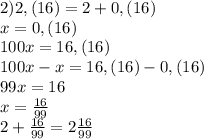 2) 2,(16)=2+0,(16)\\x=0,(16)\\100x=16,(16)\\100x-x=16,(16)-0,(16)\\99x=16\\x=\frac{16}{99} \\2+\frac{16}{99} =2\frac{16}{99}