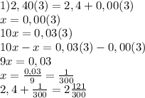 1) 2,40(3)=2,4+0,00(3)\\x=0,00(3)\\10x=0,03(3)\\10x-x=0,03(3)-0,00(3)\\9x=0,03\\x=\frac{0,03}{9}=\frac{1}{300} \\2,4+\frac{1}{300} =2\frac{121}{300}