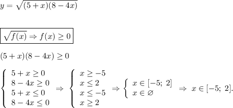 y=\sqrt{(5+x)(8-4x)} \\\\\\\boxed{\sqrt{f(x)}\Rightarrow f(x)\geq 0}\\\\(5+x)(8-4x)\geq 0\\\\\left \{ \begin{array}{l} 5+x\geq 0\\ 8-4x\geq 0 \\5+x\leq 0 \\ 8-4x\leq 0\end{array} \Rightarrow \; \left \{ \begin{array}{l} x\geq -5\\ x\leq 2 \\x\leq -5 \\ x\geq 2\end{array} \Rightarrow\left \{ \begin{array}{l} x \in [-5;\;2] \\ x \in \varnothing \end{array} \Rightarrow \; x\in [-5;\;2].\\\\