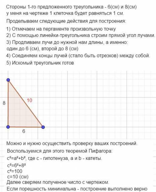 Построй прямоугольные треугольники со сторонами,прилегающими к прямому углу, 6 см и 8 см; 5 сми7 см.