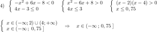 4)\; \; \left\{\begin{array}{l}-x^2+6x-80\\4x\leq 3\end{array}\right\; \; \left\{\begin{array}{l}(x-2)(x-4)0\\x\leq 0,75\end{array}\right\\\\\\\left\{\begin{array}{l}x\in (-\infty ;2)\cup (4;+\infty )\\x\in (-\infty \, ;\; 0,75\; ]\end{array}\right\; \; \Rightarrow \quad x\in (-\infty \, ;\, 0,75\; ]