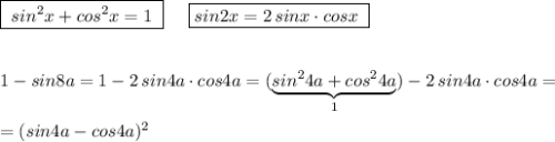 \boxed {\; sin^2x+cos^2x=1\; }\; \; \; \; \; \boxed {sin2x=2\, sinx\cdot cosx\; }\\\\\\1-sin8a=1-2\, sin4a\cdot cos4a=(\underbrace {sin^24a+cos^24a}_{1})-2\, sin4a\cdot cos4a=\\\\=(sin4a-cos4a)^2