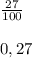 \frac{27}{100} \\\\0,27 \:\:\:\:\:\:\:\:\:\:\:\:\:\:\:\:\:\:\: