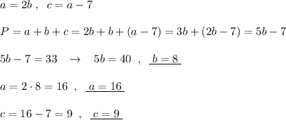 a=2b\; ,\; \; c=a-7\\\\P=a+b+c=2b+b+(a-7)=3b+(2b-7)=5b-7\\\\5b-7=33\; \; \; \to \; \; \; 5b=40\; \; ,\; \; \underline {\; b=8\; }\\\\a=2\cdot 8=16\; \; ,\; \; \underline {\; a=16\; }\\\\c=16-7=9\; \; ,\; \; \underline {\; c=9\; }