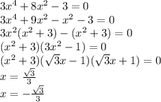 3 {x}^{4} + 8 {x}^{2} - 3 = 0 \\ 3 {x}^{4} + 9 {x}^{2} - {x}^{2} - 3 = 0 \\ 3 {x}^{2} ( {x}^{2} + 3) - ( {x}^{2} + 3) = 0 \\ ( {x}^{2} + 3)(3 {x}^{2} - 1) = 0 \\ ( {x}^{2} + 3)( \sqrt{3} x - 1)( \sqrt{3} x + 1) = 0 \\ x = \frac{ \sqrt{3} }{3} \\ x = - \frac{ \sqrt{3} }{3}