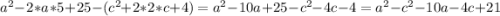 a^{2} -2*a*5+25-(c^{2} +2*2*c+4)=a^{2} -10a+25-c^{2} -4c-4=a^{2}-c^{2}-10a-4c+21