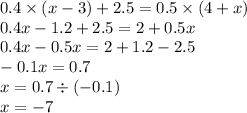 0.4 \times (x - 3) + 2.5 = 0.5 \times (4 + x) \\ 0.4x - 1.2 + 2.5 = 2 + 0.5x \\ 0.4x - 0.5x = 2 + 1.2 - 2.5 \\ - 0.1x = 0.7 \\ x = 0.7 \div ( - 0.1) \\ x = - 7