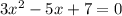 3 {x}^{2} - 5x + 7 = 0