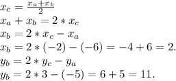 x_{c} =\frac{x_{a}+x_{b} }{2} \\x_{a}+x_{b} =2*x_{c} \\x_{b}=2*x_{c} }- x_{a\\} \\x_{b}=2*(-2)} -(-6)=-4+6=2.\\y_{b} =2*y_{c} -y_{a} \\y_{b}=2*3-(-5)=6+5=11.