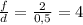 \frac{f}{d} =\frac{2}{0,5} =4