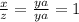 \frac{x}{z}=\frac{ya}{ya} =1