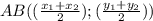 AB((\frac{x_{1}+x_{2} }{2} );(\frac{y_{1} +y_{2} }{2} ))