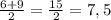 \frac{6+9}{2} =\frac{15}{2} =7,5