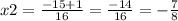 x2 = \frac{ - 15 + 1}{16} = \frac{ - 14}{16} = - \frac{7}{8}