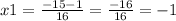 x1 = \frac{ - 15 - 1}{16} = \frac{ - 16}{16} = - 1