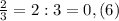 \frac{2}{3} = 2 : 3 = 0,(6)