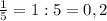 \frac{1}{5} = 1:5=0,2