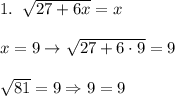 1. \; \; \sqrt{27+6x} = x \\\\ x = 9 \rightarrow \sqrt{27+6 \cdot 9} = 9 \\\\ \sqrt{81} = 9 \Rightarrow 9=9