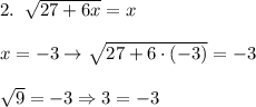 2. \; \; \sqrt{27+6x} = x \\\\ x = -3 \rightarrow \sqrt{27+6 \cdot (-3)} = -3 \\\\ \sqrt{9} = -3 \Rightarrow 3 = -3