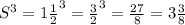 S^{3} = 1\frac{1}{2} ^{3} = \frac{3}{2} ^{3} = \frac{27}{8} = 3 \frac{3}{8}