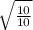 \sqrt{\frac{10}{10} }