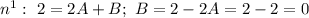 n^{1}: \ 2 = 2A + B; \ B = 2 - 2A = 2 - 2 = 0