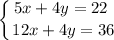 \displaystyle \left \{ {{5x + 4y = 22 \ } \atop {12x + 4y = 36}} \right.