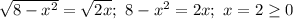 \sqrt{8 - x^{2}} = \sqrt{2x}; \ 8 - x^{2} = 2x; \ x = 2 \geq 0