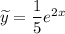 \widetilde{y} = \dfrac{1}{5} e^{2x}