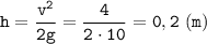 \displaystyle \tt h=\frac{v^{2}}{2g}=\frac{4}{2\cdot10}=0,2 \ (m)