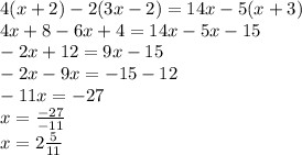 4(x + 2) - 2(3x - 2) = 14x - 5(x + 3) \\ 4x + 8 - 6x + 4 = 14x - 5x - 15 \\ - 2x + 12 = 9x- 15 \\ - 2x - 9x = - 15 - 12 \\ - 11x = - 27 \\ x = \frac{ - 27}{ - 11} \\ x = 2 \frac{5}{11}