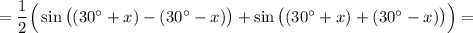 =\dfrac{1}{2} \Big(\sin\big((30^\circ+x)-(30^\circ-x)\big)+\sin\big((30^\circ+x)+(30^\circ-x)\big)\Big)=