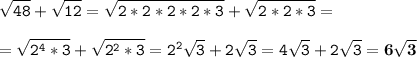 \tt\displaystyle \sqrt{48}+\sqrt{12}=\sqrt{2*2*2*2*3}+\sqrt{2*2*3}=\\\\=\sqrt{2^4*3}+\sqrt{2^2*3}=2^2\sqrt{3}+2\sqrt{3}=4\sqrt{3}+2\sqrt{3}=\bold{6\sqrt{3}}