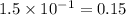 1.5 \times 10^{ - 1} = 0.15