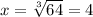 x = \sqrt[3]{64} = 4