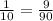 \frac{1}{10} =\frac{9}{90}