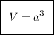 \boxed {\:\:\bigg V = a^3\:\:}